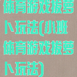 体育游戏拔萝卜玩法(小班体育游戏拔萝卜玩法)