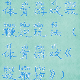 体育游戏放鞭炮玩法(体育游戏《放鞭炮》)