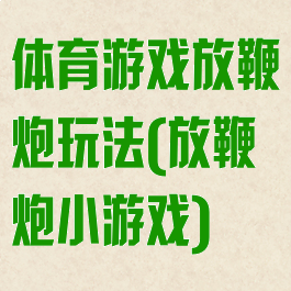 体育游戏放鞭炮玩法(放鞭炮小游戏)