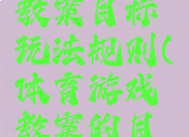 体育游戏教案目标玩法规则(体育游戏教案的目标)