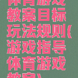 体育游戏教案目标玩法规则(游戏指导体育游戏教案)