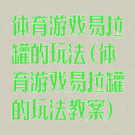 体育游戏易拉罐的玩法(体育游戏易拉罐的玩法教案)