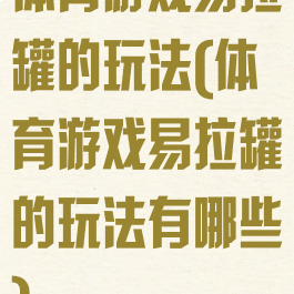 体育游戏易拉罐的玩法(体育游戏易拉罐的玩法有哪些)