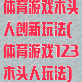 体育游戏木头人创新玩法(体育游戏123木头人玩法)