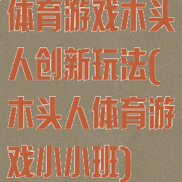 体育游戏木头人创新玩法(木头人体育游戏小小班)