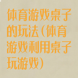 体育游戏桌子的玩法(体育游戏利用桌子玩游戏)