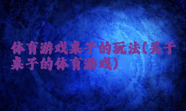 体育游戏桌子的玩法(关于桌子的体育游戏)