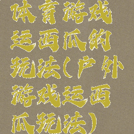 体育游戏运西瓜的玩法(户外游戏运西瓜玩法)