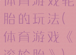 体育游戏轮胎的玩法(体育游戏《滚轮胎》)