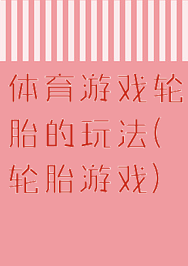 体育游戏轮胎的玩法(轮胎游戏)