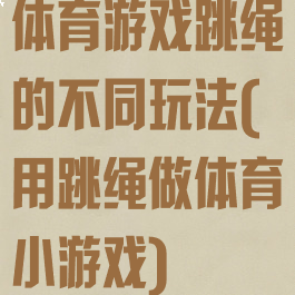 体育游戏跳绳的不同玩法(用跳绳做体育小游戏)