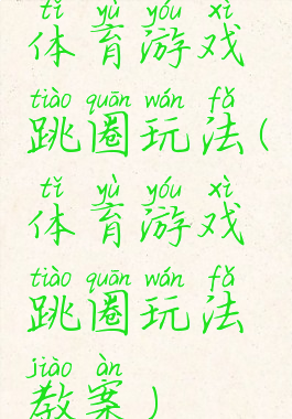 体育游戏跳圈玩法(体育游戏跳圈玩法教案)