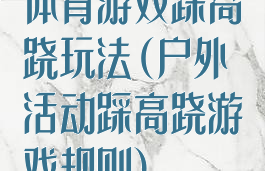 体育游戏踩高跷玩法(户外活动踩高跷游戏规则)