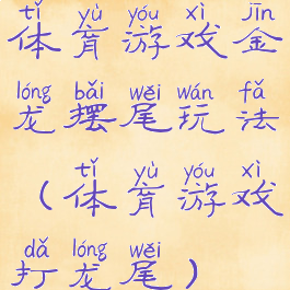 体育游戏金龙摆尾玩法(体育游戏打龙尾)