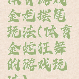 体育游戏金龙摆尾玩法(体育金蛇狂舞的游戏玩法)