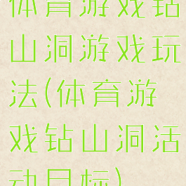 体育游戏钻山洞游戏玩法(体育游戏钻山洞活动目标)