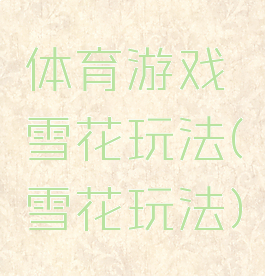 体育游戏雪花玩法(雪花玩法)