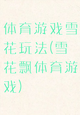 体育游戏雪花玩法(雪花飘体育游戏)