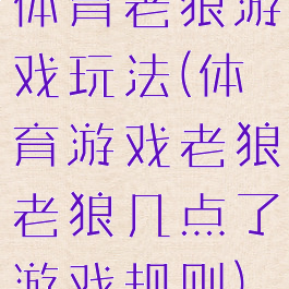 体育老狼游戏玩法(体育游戏老狼老狼几点了游戏规则)