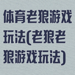 体育老狼游戏玩法(老狼老狼游戏玩法)