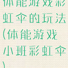 体能游戏彩虹伞的玩法(体能游戏小班彩虹伞)