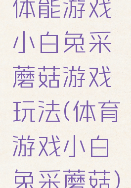 体能游戏小白兔采蘑菇游戏玩法(体育游戏小白兔采蘑菇)