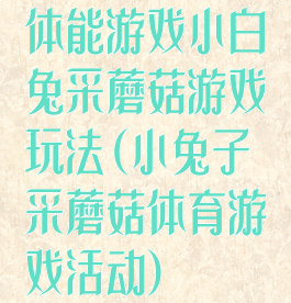 体能游戏小白兔采蘑菇游戏玩法(小兔子采蘑菇体育游戏活动)