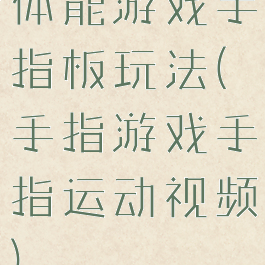 体能游戏手指板玩法(手指游戏手指运动视频)