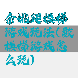余姚爬楼梯游戏玩法(数楼梯游戏怎么玩)