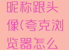 使用夸克如何修改昵称跟头像(夸克浏览器怎么改头像和名字)