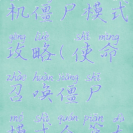 使命召唤单机僵尸模式攻略(使命召唤僵尸模式全篇大揭秘)