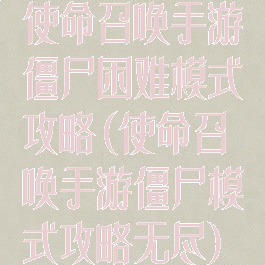 使命召唤手游僵尸困难模式攻略(使命召唤手游僵尸模式攻略无尽)