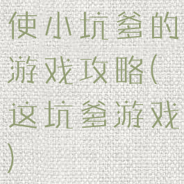 使小坑爹的游戏攻略(这坑爹游戏)