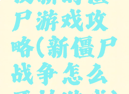 使新的僵尸游戏攻略(新僵尸战争怎么开始游戏)