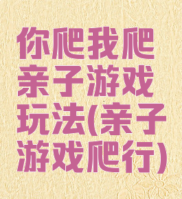 你爬我爬亲子游戏玩法(亲子游戏爬行)