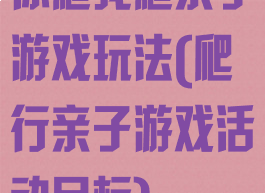 你爬我爬亲子游戏玩法(爬行亲子游戏活动目标)