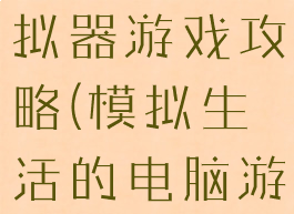 你的生活模拟器游戏攻略(模拟生活的电脑游戏)