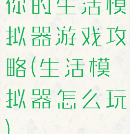 你的生活模拟器游戏攻略(生活模拟器怎么玩)