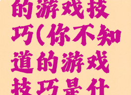 你不知道的游戏技巧(你不知道的游戏技巧是什么)