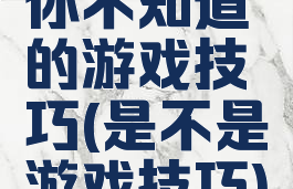 你不知道的游戏技巧(是不是游戏技巧)