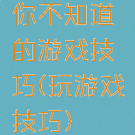 你不知道的游戏技巧(玩游戏技巧)