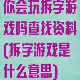 你会玩拆字游戏吗查找资料(拆字游戏是什么意思)