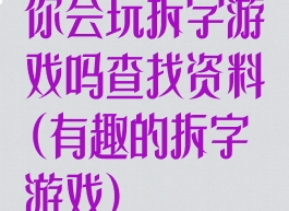 你会玩拆字游戏吗查找资料(有趣的拆字游戏)