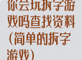 你会玩拆字游戏吗查找资料(简单的拆字游戏)