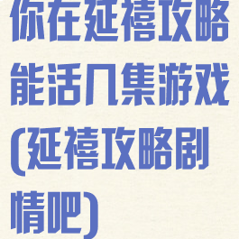 你在延禧攻略能活几集游戏(延禧攻略剧情吧)