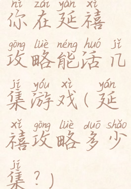 你在延禧攻略能活几集游戏(延禧攻略多少集?)