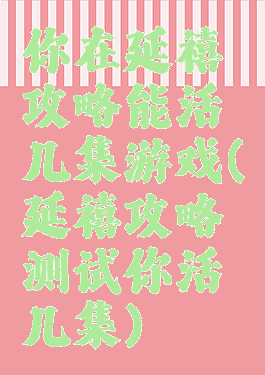 你在延禧攻略能活几集游戏(延禧攻略测试你活几集)