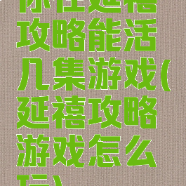 你在延禧攻略能活几集游戏(延禧攻略游戏怎么玩)