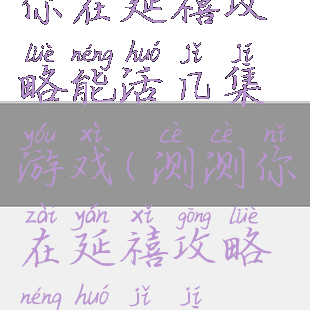 你在延禧攻略能活几集游戏(测测你在延禧攻略能活几集)