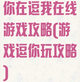 你在逗我在线游戏攻略(游戏逗你玩攻略)